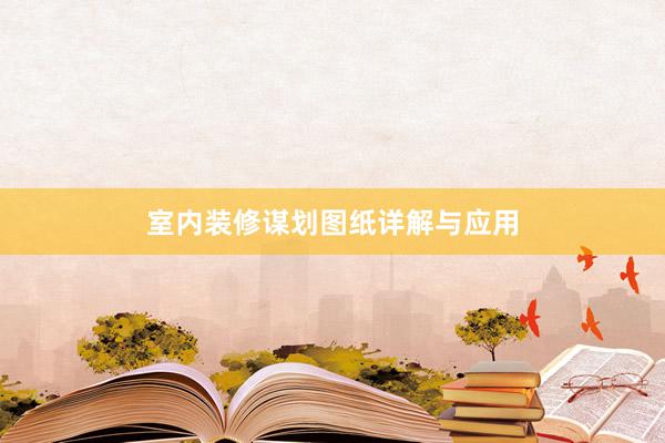 室内装修谋划图纸详解与应用